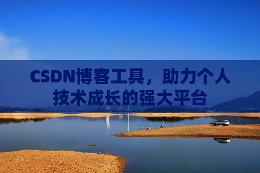 CSDN博客工具,助力个人技术成长的强大平台
